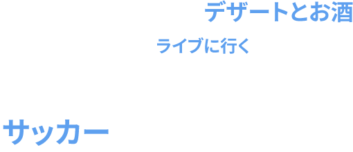 デザートとお酒、ライブに行く、サッカー
